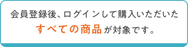 会員登録後、ログインして購入いただいたすべての商品が対象です。