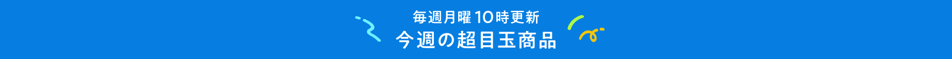 毎週月曜10時更新 今週の超目玉商品