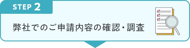 STEP2 弊社でのご申請内容の確認・調査