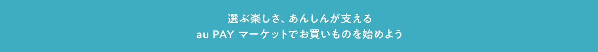 選ぶ楽しさ、あんしんが支えるau PAY マーケットでお買いものを始めよう