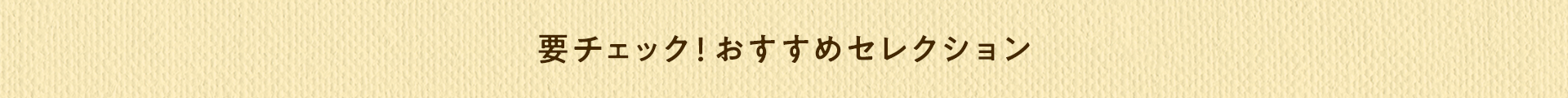 要チェック！おすすめセレクション