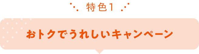 特色1 おトクでうれしいキャンペーン