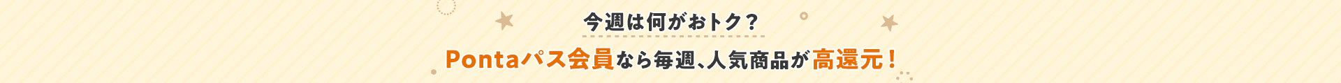 今週は何がおトク？Pontaパス会員なら毎週、人気商品が高還元！