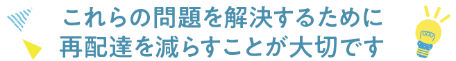 これらの問題を解決するために再配達を減らすことが大切です