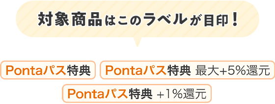 対象商品はこのラベルが目印!Pontaパス特典 Pontaパス特典 最大+5%還元 Pontaパス特典 +1%還元