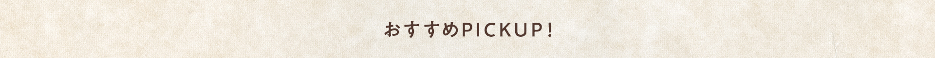 おすすめPICKUP！