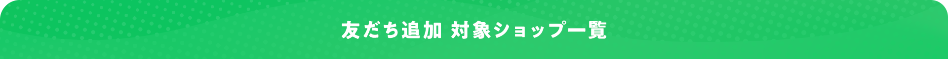 友だち追加対象ショップ一覧