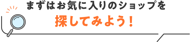 まずはお気に入りのショップを探してみよう
