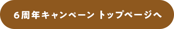 6周年キャンペーン トップページへ