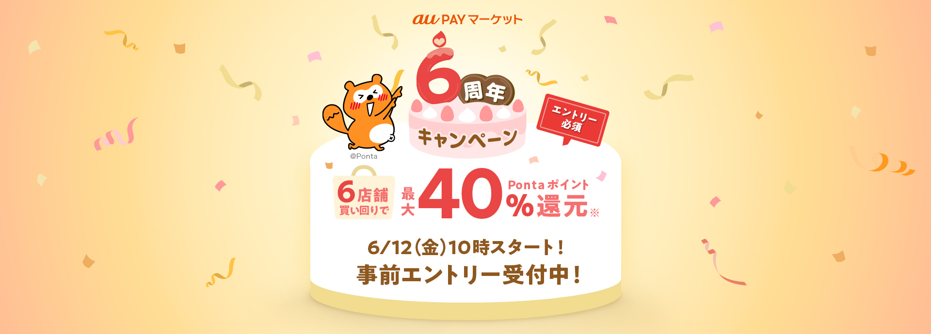 au PAY マーケット 6周年キャンペーン エントリー必須 6店舗買い回りで最大40%Pontaポイント還元※ 6/12(金)10時スタート!事前エントリー受付中!
