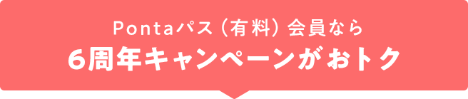 Pontaパス(有料)会員なら6周年キャンペーンがおトク