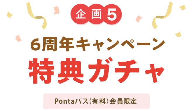 企画5 6周年キャンペーン 特典ガチャ Pontaパス(有料)会員限定