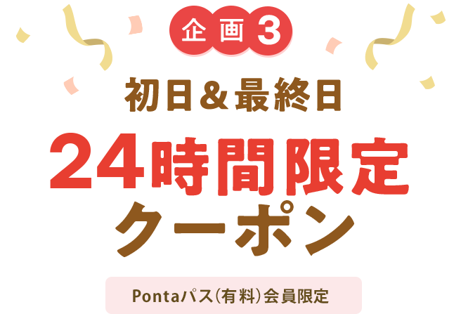 企画3 初日&最終日24時間限定クーポン Pontaパス(有料)会員限定