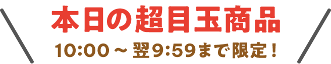 本日の超目玉商品 10:00〜翌9:59まで限定!