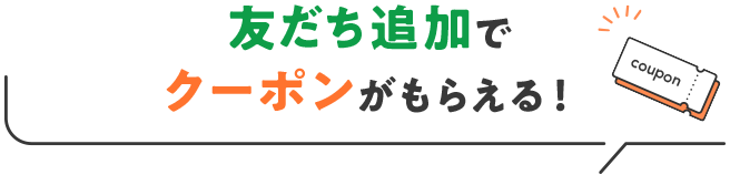 友だち追加でクーポンがもらえる!