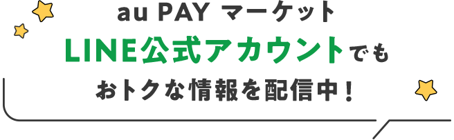 au PAY マーケットLINE公式アカウントでもおトクな情報を配信中!