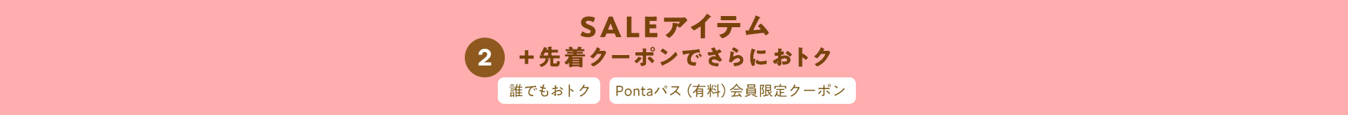 2.SALEアイテム＋先着クーポンでさらにおトク 誰でもおトク Pontaパス（有料）会員限定クーポン
