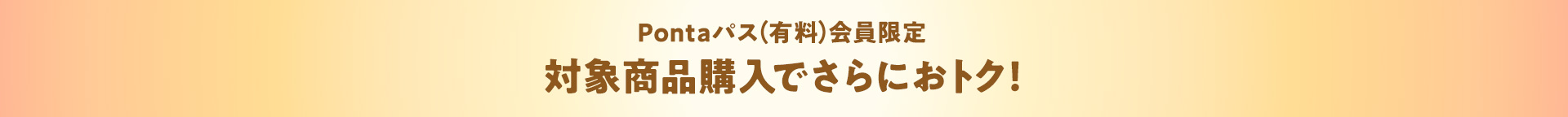 Pontaパス（有料）会員限定 対象商品購入でさらにおトク！