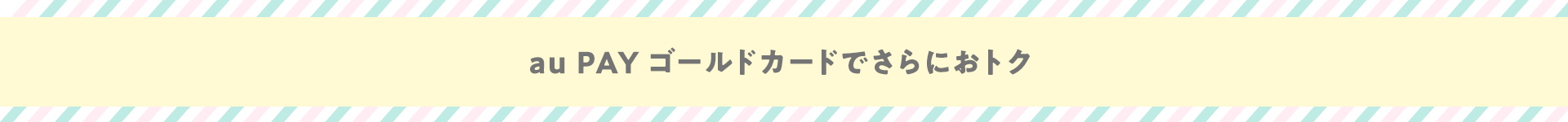 au PAY ゴールドカードでさらにおトク