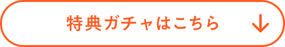 特典ガチャはこちら