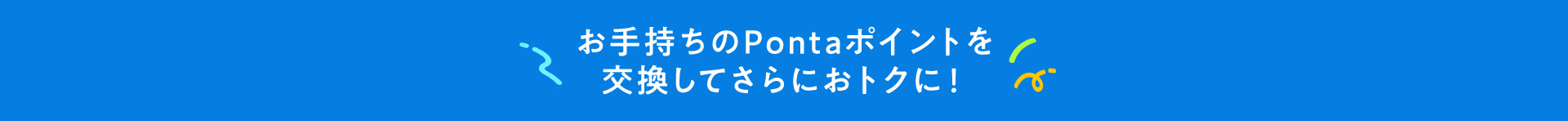 お手持ちのPontaポイントを交換してさらにおトクに!