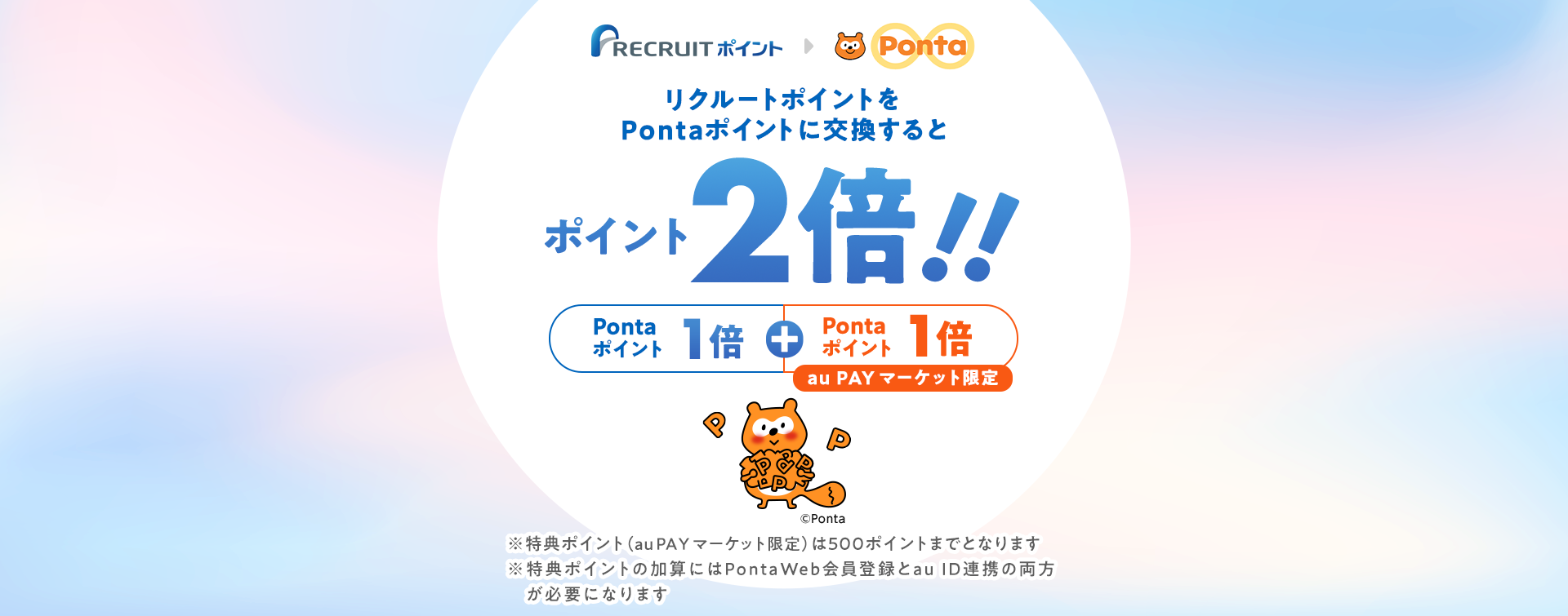 リクルートポイントをPontaポイントに交換するとポイント2倍。Pontaポイント1倍+Pontaポイント(au PAY マーケット限定)1倍。特典ポイント(au PAY マーケット限定)は500ポイントまでとなります。特典ポイントの加算にはPontaWeb会員登録とau ID連携の両方が必要になります。