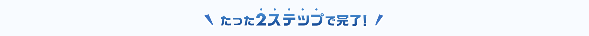 たった2ステップで完了!