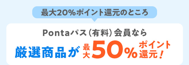 最大20%ポイント還元のところ、Pontaパス(有料)会員なら厳選商品が最大50%ポイント還元!
