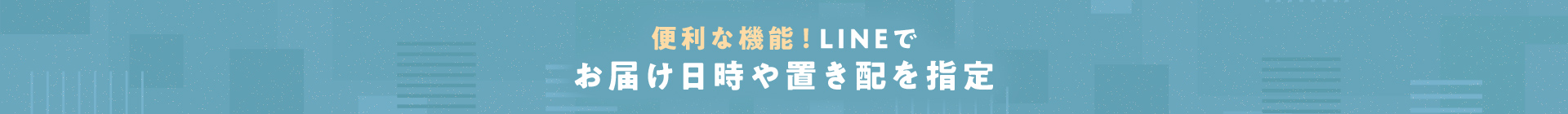 便利な機能！LINEでお届け日時や置き配を指定