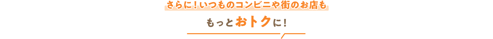 さらに！いつものコンビニや街のお店ももっとおトクに！