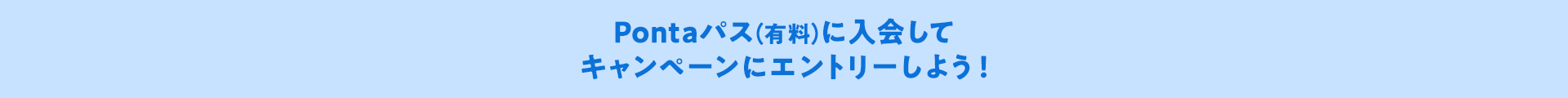 Pontaパス（有料）に入会してキャンペーンにエントリーしよう！