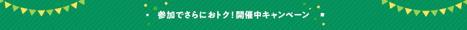 参加でさらにおトク!開催中キャンペーン