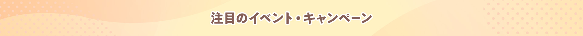 注目のイベント・キャンペーン