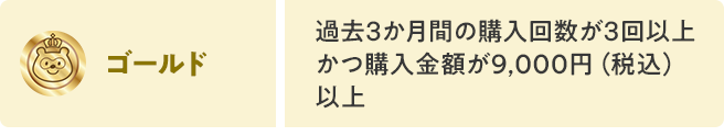 ゴールドは過去3か月間の購入回数が3回以上かつ購入金額が9,000円（税込）以上