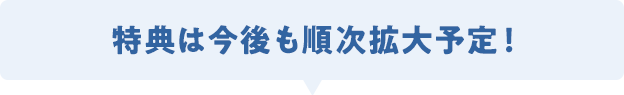 特典は今後も順次拡大予定！